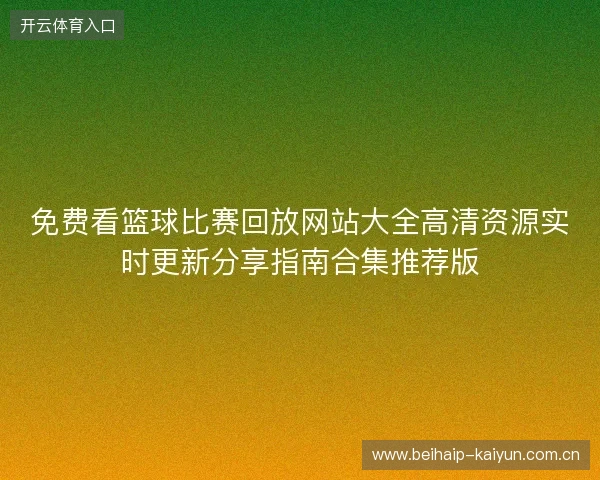 免费看篮球比赛回放网站大全高清资源实时更新分享指南合集推荐版