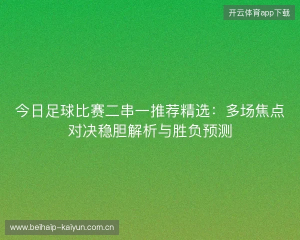 今日足球比赛二串一推荐精选：多场焦点对决稳胆解析与胜负预测