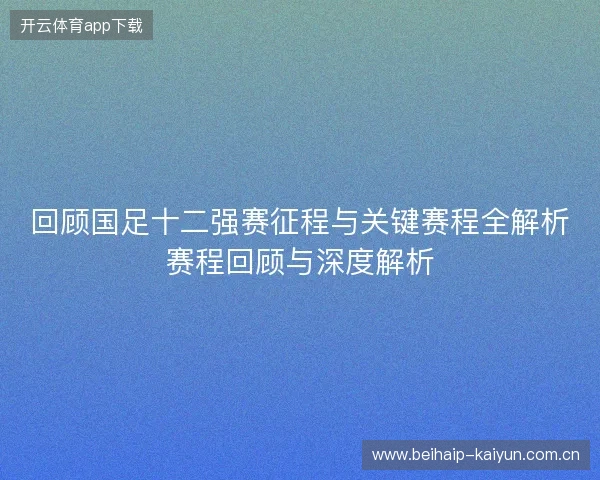 回顾国足十二强赛征程与关键赛程全解析赛程回顾与深度解析