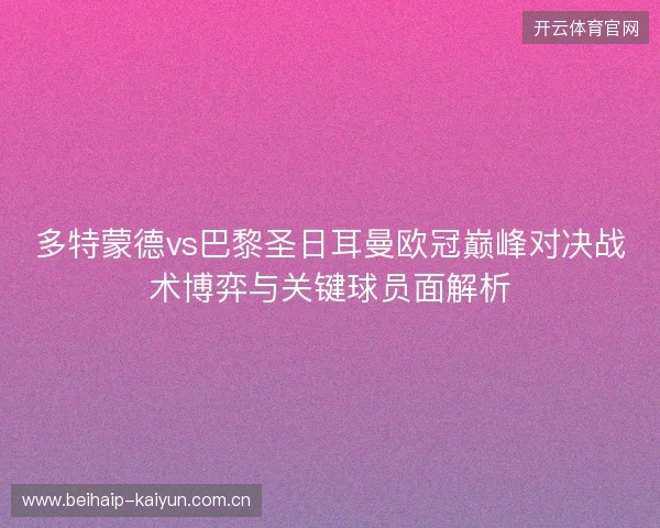 多特蒙德vs巴黎圣日耳曼欧冠巅峰对决战术博弈与关键球员面解析
