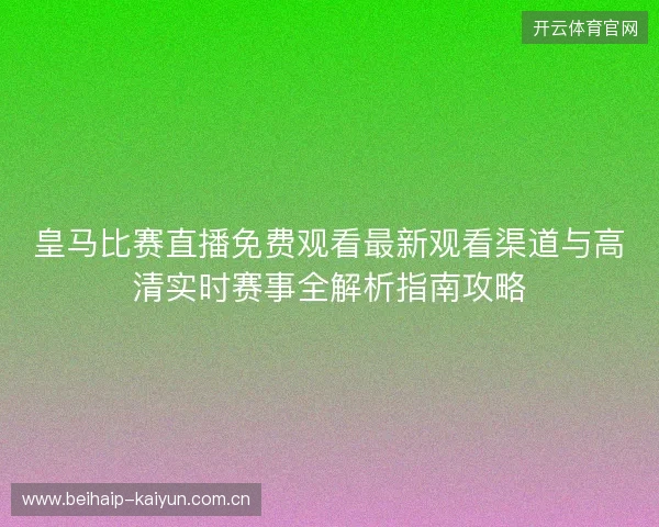 皇马比赛直播免费观看最新观看渠道与高清实时赛事全解析指南攻略