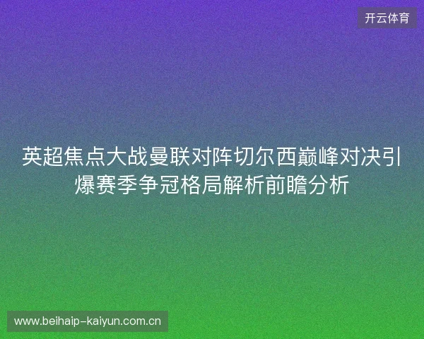 英超焦点大战曼联对阵切尔西巅峰对决引爆赛季争冠格局解析前瞻分析