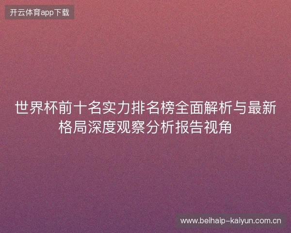 世界杯前十名实力排名榜全面解析与最新格局深度观察分析报告视角