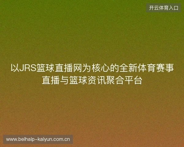 以JRS篮球直播网为核心的全新体育赛事直播与篮球资讯聚合平台 以JRS篮球直播网为核心的全新体育赛事直播与篮球资讯聚合平台