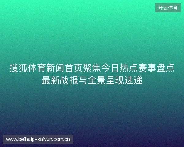 搜狐体育新闻首页聚焦今日热点赛事盘点最新战报与全景呈现速递