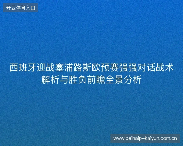 西班牙迎战塞浦路斯欧预赛强强对话战术解析与胜负前瞻全景分析 西班牙迎战塞浦路斯欧预赛强强对话战术解析与胜负前瞻全景分析