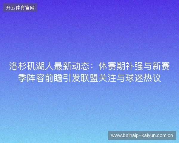 洛杉矶湖人最新动态:休赛期补强与新赛季阵容前瞻引发联盟关注与球迷热议 洛杉矶湖人最新动态:休赛期补强与新赛季阵容前瞻引发联盟关注与球迷热议