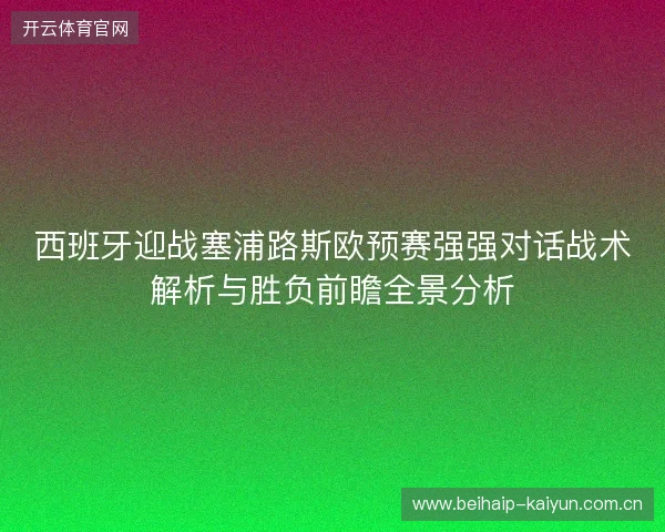 西班牙迎战塞浦路斯欧预赛强强对话战术解析与胜负前瞻全景分析